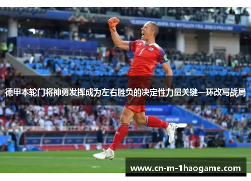 德甲本轮门将神勇发挥成为左右胜负的决定性力量关键一环改写战局 德甲本轮门将神勇发挥成为左右胜负的决定性力量关键一环改写战局