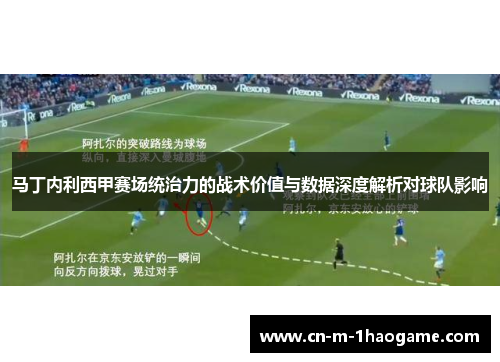 马丁内利西甲赛场统治力的战术价值与数据深度解析对球队影响 马丁内利西甲赛场统治力的战术价值与数据深度解析对球队影响