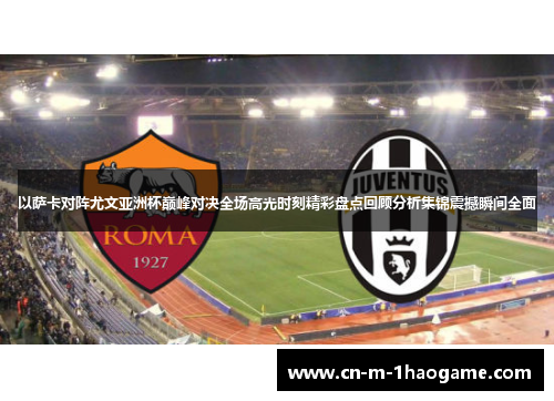 以萨卡对阵尤文亚洲杯巅峰对决全场高光时刻精彩盘点回顾分析集锦震撼瞬间全面