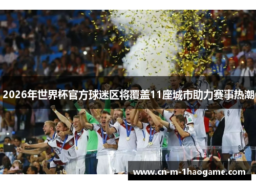 2026年世界杯官方球迷区将覆盖11座城市助力赛事热潮 2026年世界杯官方球迷区将覆盖11座城市助力赛事热潮