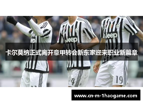 卡尔莫纳正式离开意甲转会新东家迎来职业新篇章