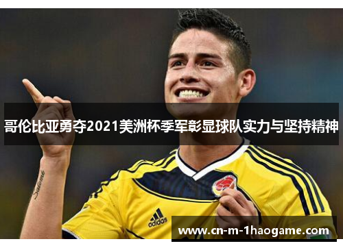 哥伦比亚勇夺2021美洲杯季军彰显球队实力与坚持精神 哥伦比亚勇夺2021美洲杯季军彰显球队实力与坚持精神