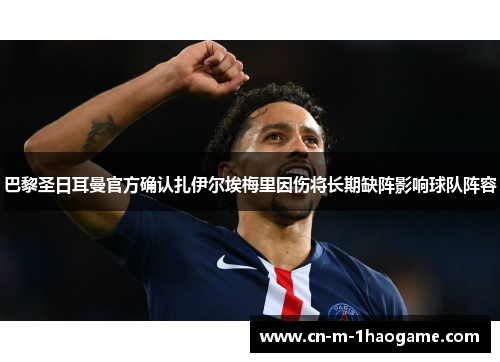 巴黎圣日耳曼官方确认扎伊尔埃梅里因伤将长期缺阵影响球队阵容 巴黎圣日耳曼官方确认扎伊尔埃梅里因伤将长期缺阵影响球队阵容