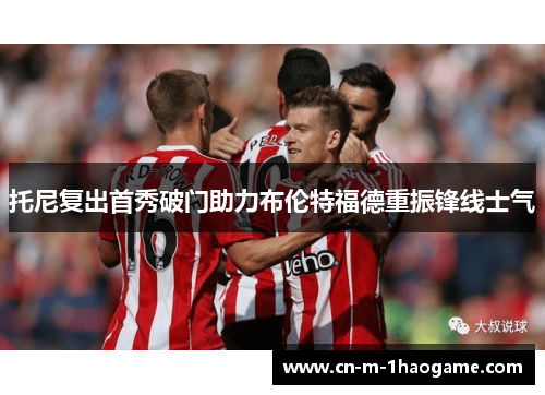 托尼复出首秀破门助力布伦特福德重振锋线士气