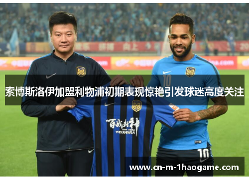 索博斯洛伊加盟利物浦初期表现惊艳引发球迷高度关注