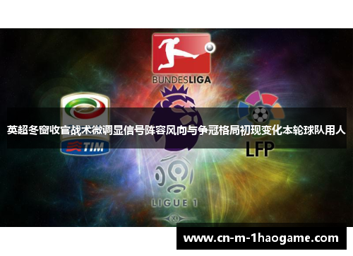 英超冬窗收官战术微调显信号阵容风向与争冠格局初现变化本轮球队用人 英超冬窗收官战术微调显信号阵容风向与争冠格局初现变化本轮球队用人