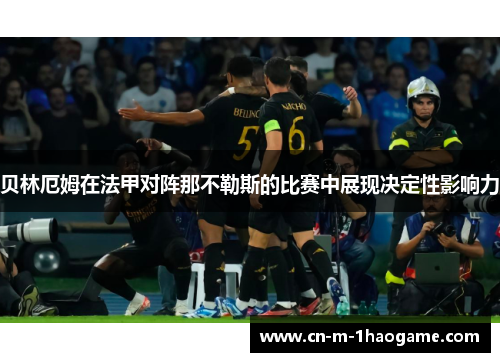 贝林厄姆在法甲对阵那不勒斯的比赛中展现决定性影响力 贝林厄姆在法甲对阵那不勒斯的比赛中展现决定性影响力