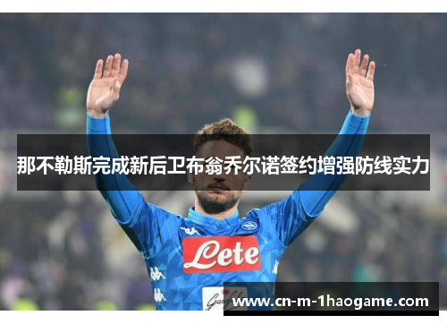 那不勒斯完成新后卫布翁乔尔诺签约增强防线实力 那不勒斯完成新后卫布翁乔尔诺签约增强防线实力