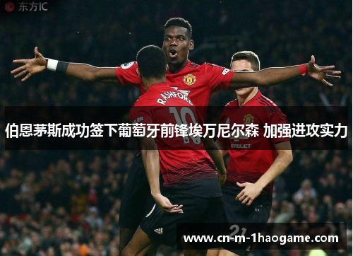 伯恩茅斯成功签下葡萄牙前锋埃万尼尔森 加强进攻实力 伯恩茅斯成功签下葡萄牙前锋埃万尼尔森 加强进攻实力