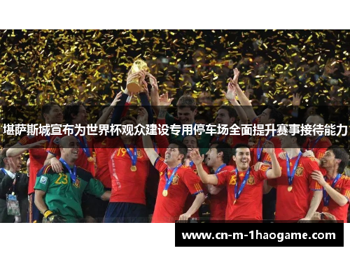 堪萨斯城宣布为世界杯观众建设专用停车场全面提升赛事接待能力 堪萨斯城宣布为世界杯观众建设专用停车场全面提升赛事接待能力