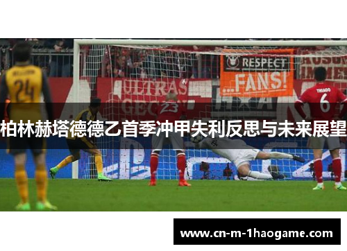 柏林赫塔德德乙首季冲甲失利反思与未来展望 柏林赫塔德德乙首季冲甲失利反思与未来展望
