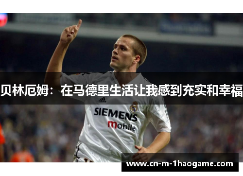 贝林厄姆:在马德里生活让我感到充实和幸福 贝林厄姆:在马德里生活让我感到充实和幸福