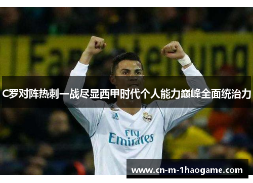 C罗对阵热刺一战尽显西甲时代个人能力巅峰全面统治力 C罗对阵热刺一战尽显西甲时代个人能力巅峰全面统治力