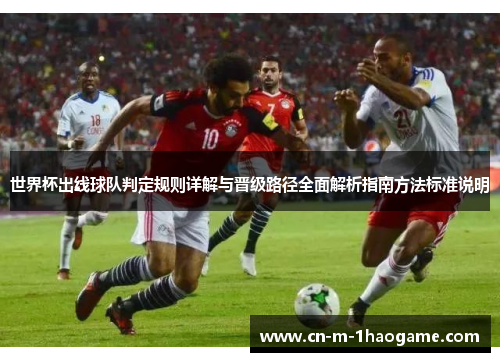世界杯出线球队判定规则详解与晋级路径全面解析指南方法标准说明 世界杯出线球队判定规则详解与晋级路径全面解析指南方法标准说明