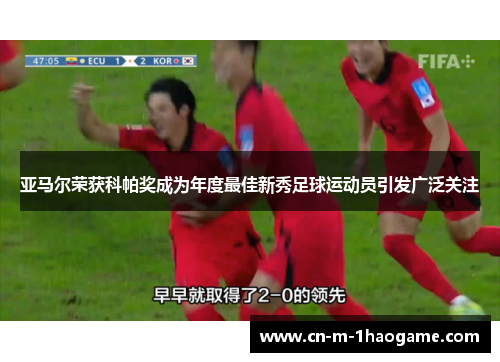 亚马尔荣获科帕奖成为年度最佳新秀足球运动员引发广泛关注 亚马尔荣获科帕奖成为年度最佳新秀足球运动员引发广泛关注