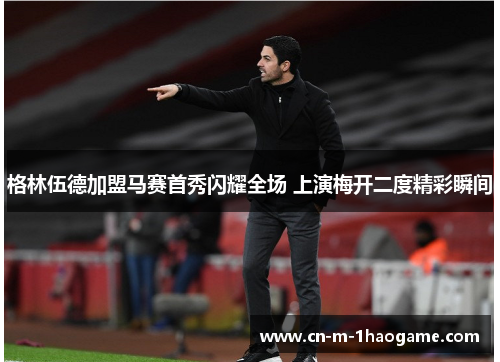 格林伍德加盟马赛首秀闪耀全场 上演梅开二度精彩瞬间 格林伍德加盟马赛首秀闪耀全场 上演梅开二度精彩瞬间