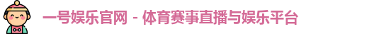 一号娱乐官网 - 体育赛事直播与娱乐平台